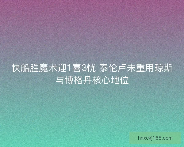 快船胜魔术迎1喜3忧 泰伦卢未重用琼斯与博格丹核心地位