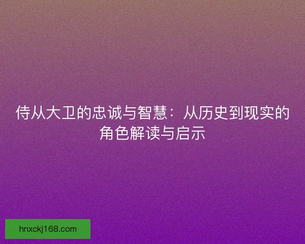侍从大卫的忠诚与智慧：从历史到现实的角色解读与启示