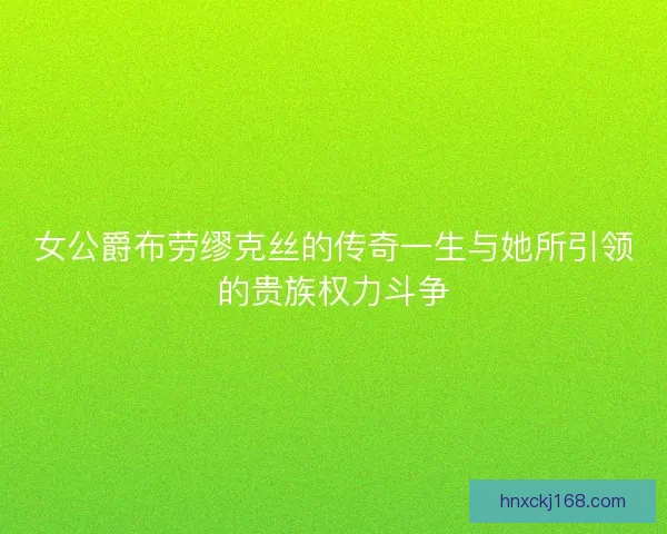 女公爵布劳缪克丝的传奇一生与她所引领的贵族权力斗争