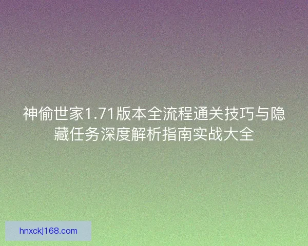 神偷世家1.71版本全流程通关技巧与隐藏任务深度解析指南实战大全