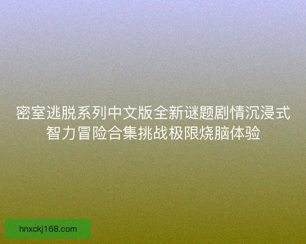 密室逃脱系列中文版全新谜题剧情沉浸式智力冒险合集挑战极限烧脑体验 密室逃脱系列中文版全新谜题剧情沉浸式智力冒险合集挑战极限烧脑体验