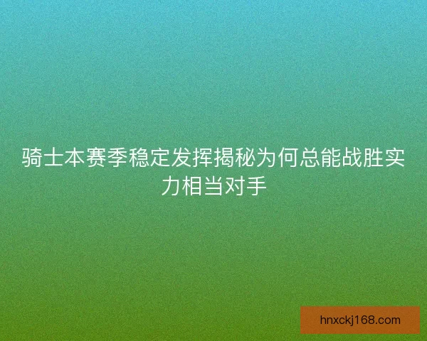 骑士本赛季稳定发挥揭秘为何总能战胜实力相当对手
